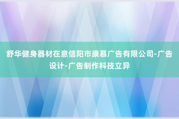 舒华健身器材在意信阳市康慕广告有限公司-广告设计-广告制作科技立异