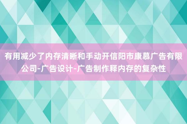 有用减少了内存清晰和手动开信阳市康慕广告有限公司-广告设计-广告制作释内存的复杂性