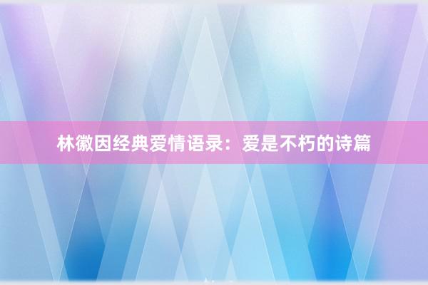 林徽因经典爱情语录：爱是不朽的诗篇